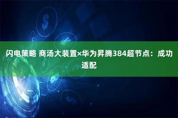 闪电策略 商汤大装置×华为昇腾384超节点：成功适配