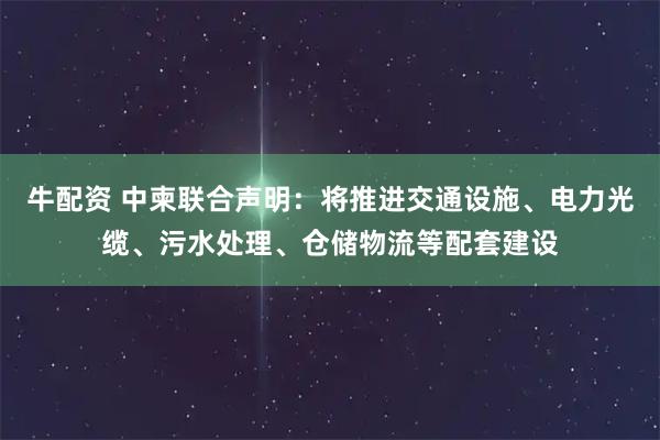 牛配资 中柬联合声明：将推进交通设施、电力光缆、污水处理、仓储物流等配套建设