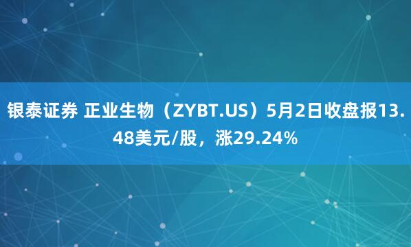银泰证券 正业生物（ZYBT.US）5月2日收盘报13.48美元/股，涨29.24%