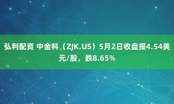 弘利配资 中金科（ZJK.US）5月2日收盘报4.54美元/股，跌8.65%