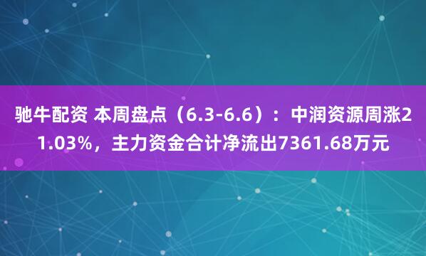 驰牛配资 本周盘点（6.3-6.6）：中润资源周涨21.03%，主力资金合计净流出7361.68万元