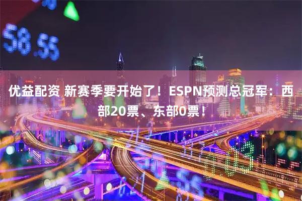 优益配资 新赛季要开始了！ESPN预测总冠军：西部20票、东部0票！