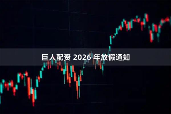 巨人配资 2026 年放假通知