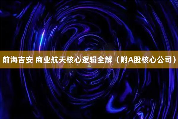 前海吉安 商业航天核心逻辑全解（附A股核心公司）