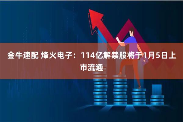 金牛速配 烽火电子：114亿解禁股将于1月5日上市流通