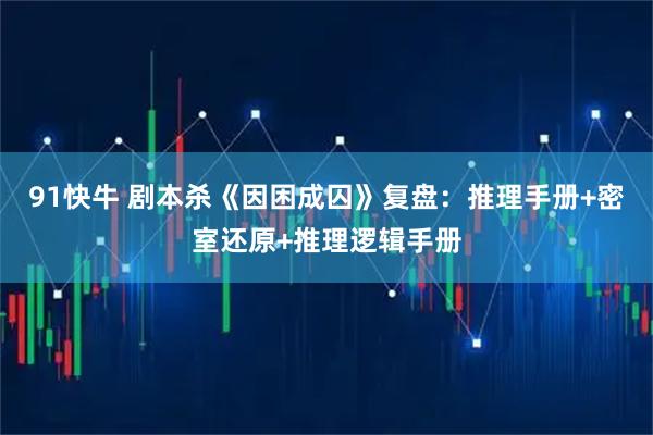 91快牛 剧本杀《因困成囚》复盘：推理手册+密室还原+推理逻辑手册