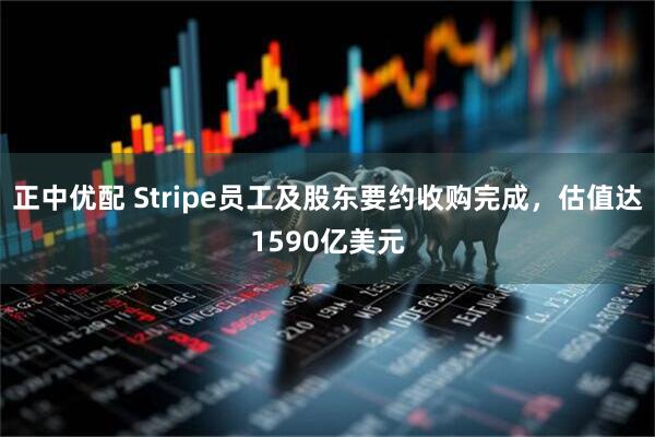 正中优配 Stripe员工及股东要约收购完成，估值达1590亿美元