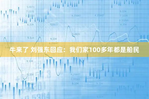 牛来了 刘强东回应：我们家100多年都是船民