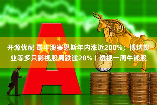 开源优配 最牛股赛恩斯年内涨近200%；博纳影业等多只影视股周跌逾20%丨透视一周牛熊股