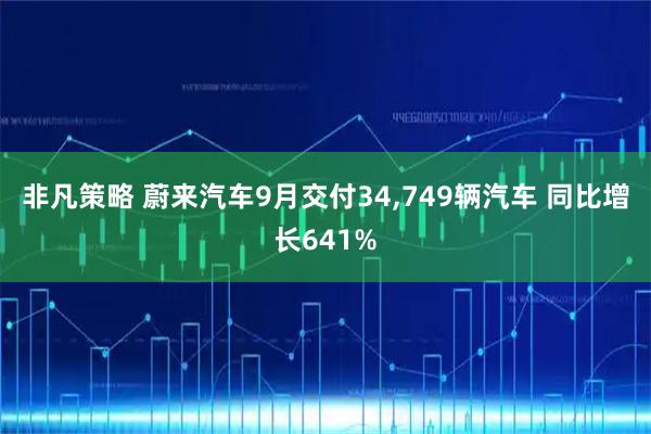 非凡策略 蔚来汽车9月交付34,749辆汽车 同比增长641%