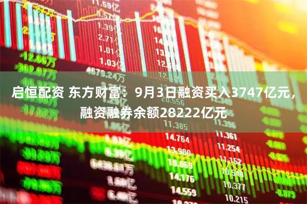 启恒配资 东方财富：9月3日融资买入3747亿元，融资融券余额28222亿元
